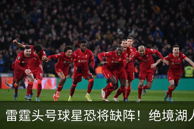 雷霆头号球星恐将缺阵！绝境湖人有望取胜止颓